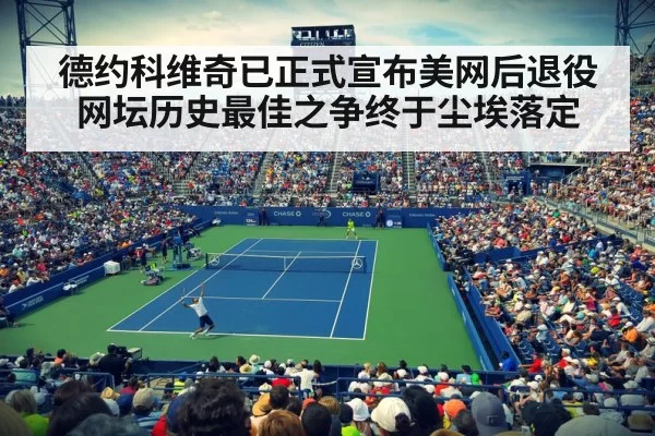 德约科维奇已正式宣布美网后退役网坛历史最佳之争终于尘埃落定