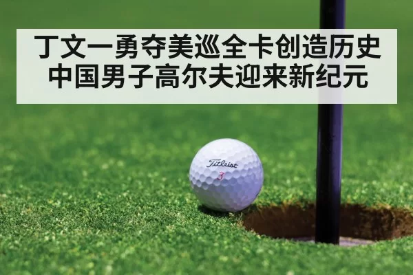 丁文一勇夺美巡全卡创造历史中国男子高尔夫迎来新纪元