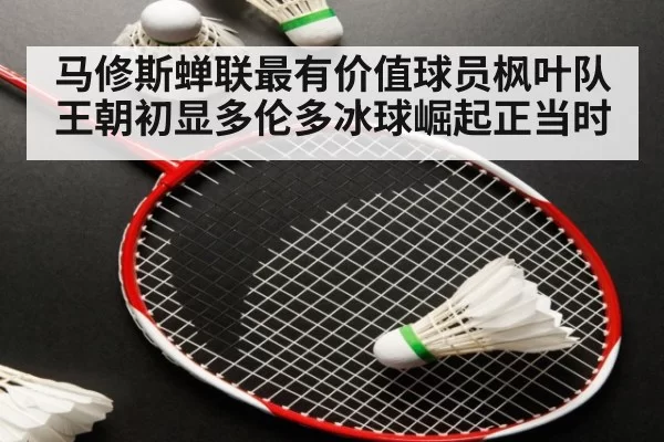 马修斯蝉联最有价值球员枫叶队王朝初显多伦多冰球崛起正当时