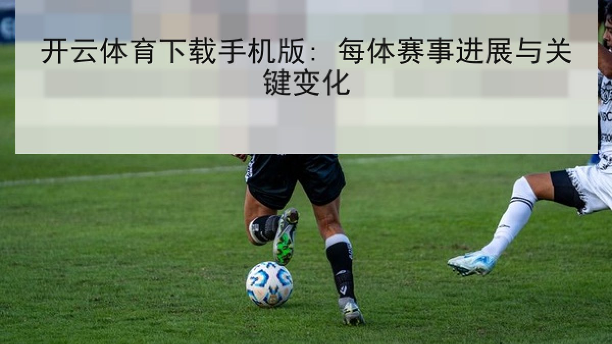开云体育下载手机版: 每体赛事进展与关键变化
